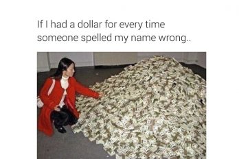 “If I had a dollar for every time someone spelled my name Wrong”