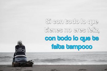 Si con todo lo que tienes no eres feliz…